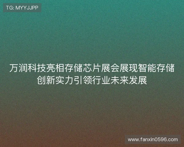 万润科技亮相存储芯片展会展现智能存储创新实力引领行业未来发展 万润科技亮相存储芯片展会展现智能存储创新实力引领行业未来发展
