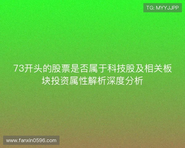 73开头的股票是否属于科技股及相关板块投资属性解析深度分析 73开头的股票是否属于科技股及相关板块投资属性解析深度分析